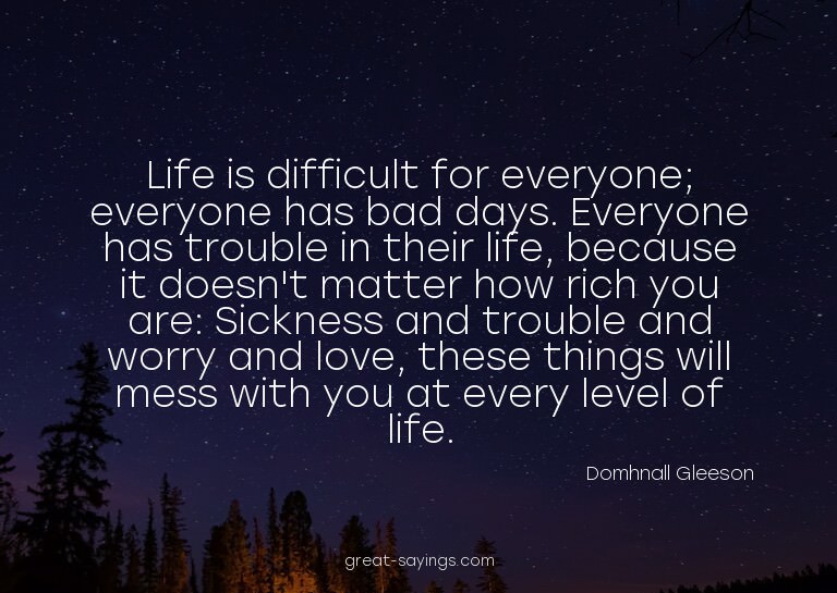 Life is difficult for everyone; everyone has bad days.