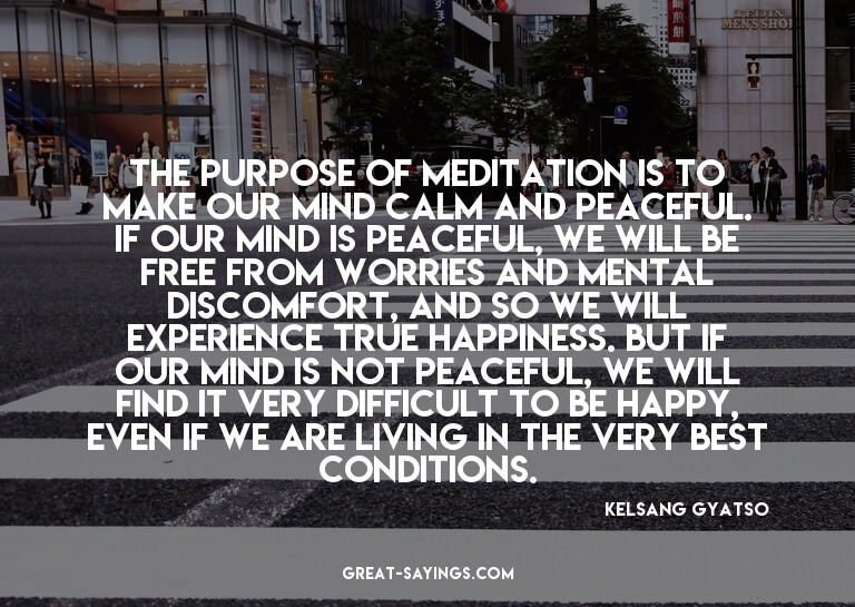 The purpose of meditation is to make our mind calm and