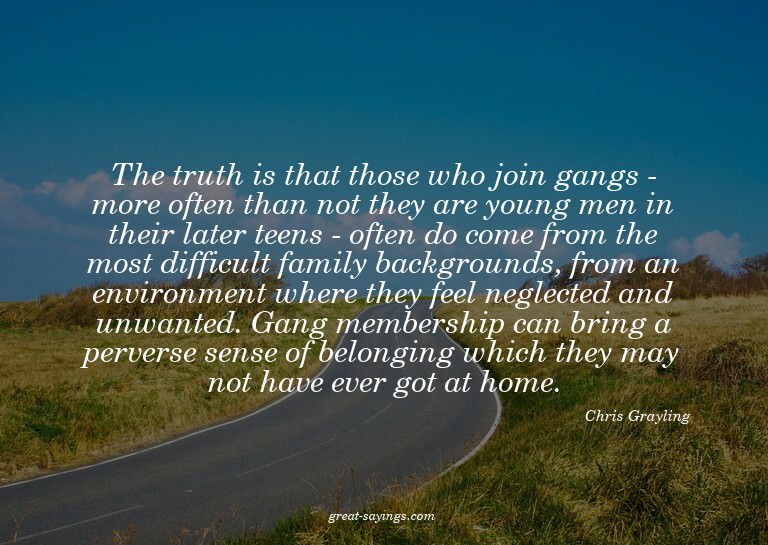 The truth is that those who join gangs - more often tha