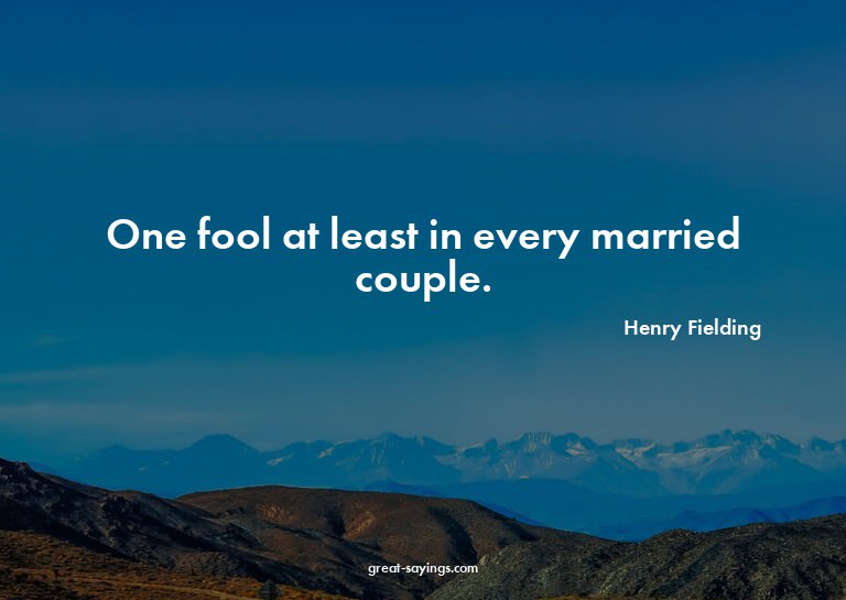 One fool at least in every married couple.

