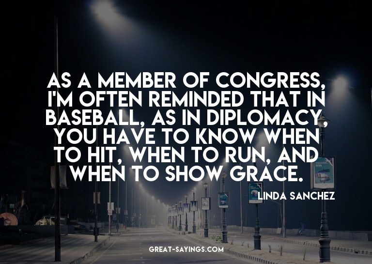 As a member of Congress, I'm often reminded that in bas