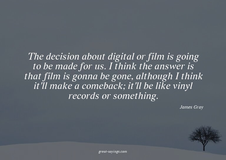 The decision about digital or film is going to be made