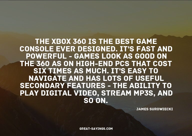 The Xbox 360 is the best game console ever designed. It