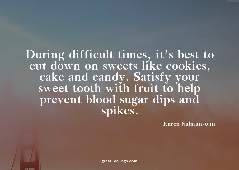 During difficult times, it's best to cut down on sweets