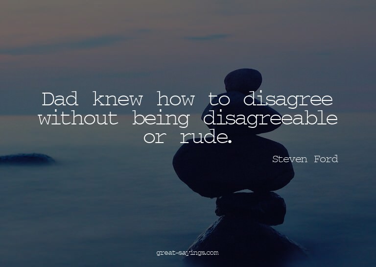 Dad knew how to disagree without being disagreeable or