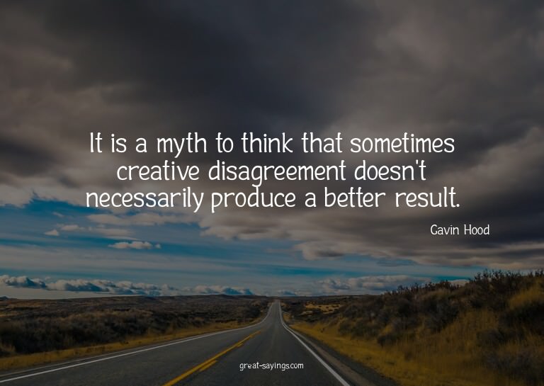 It is a myth to think that sometimes creative disagreem