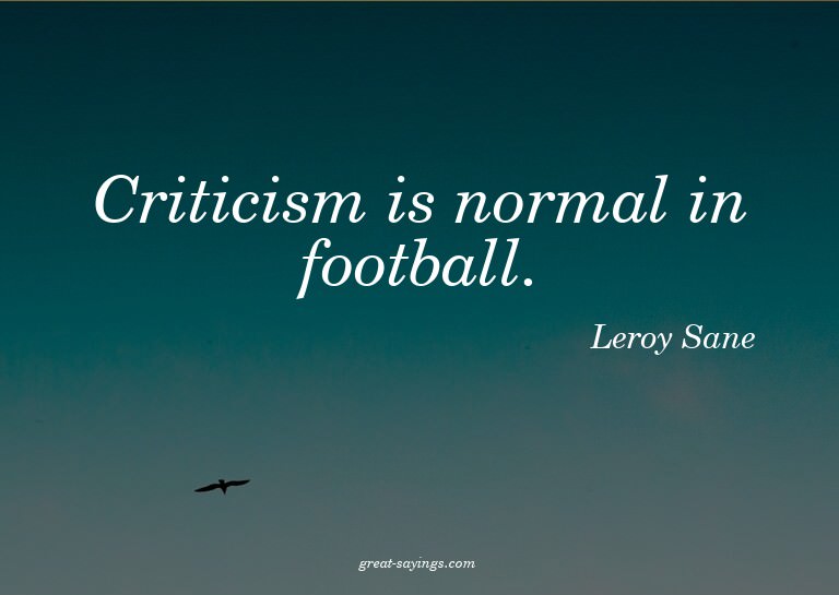 Criticism is normal in football.

