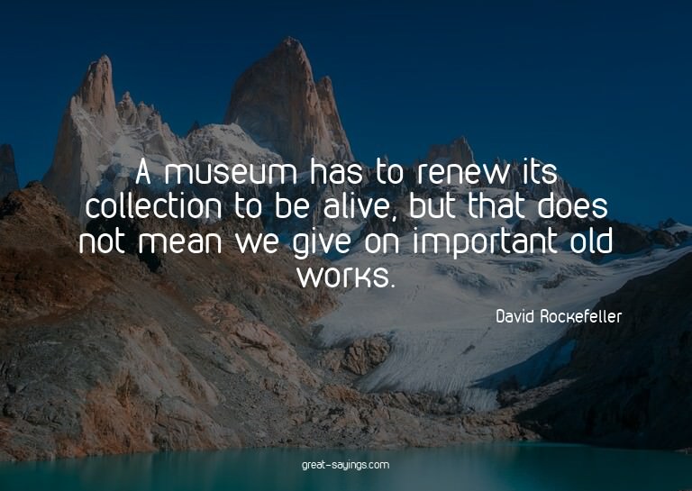 A museum has to renew its collection to be alive, but t