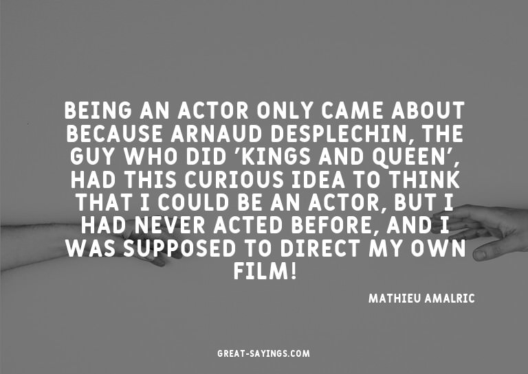 Being an actor only came about because Arnaud Desplechi