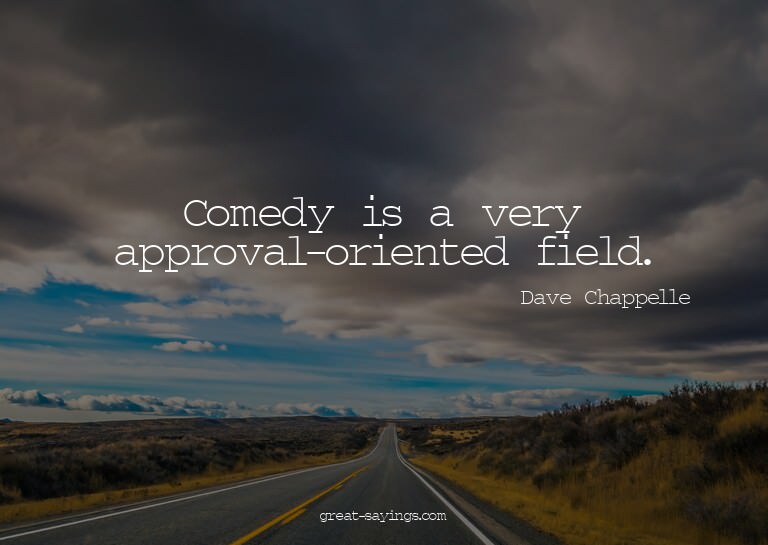 Comedy is a very approval-oriented field.

