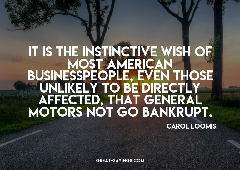 It is the instinctive wish of most American businesspeo