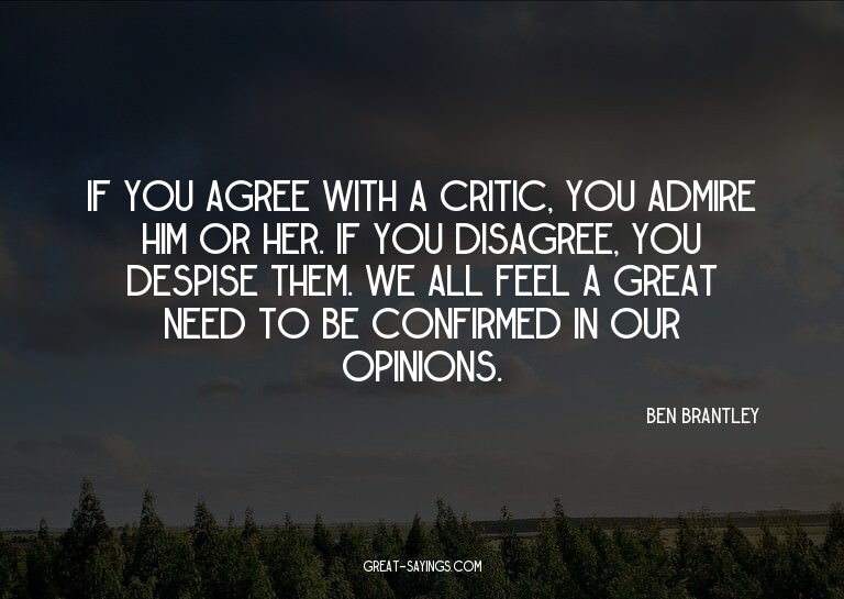 If you agree with a critic, you admire him or her. If y