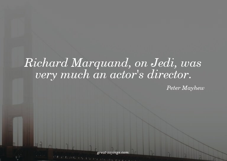 Richard Marquand, on Jedi, was very much an actor's dir