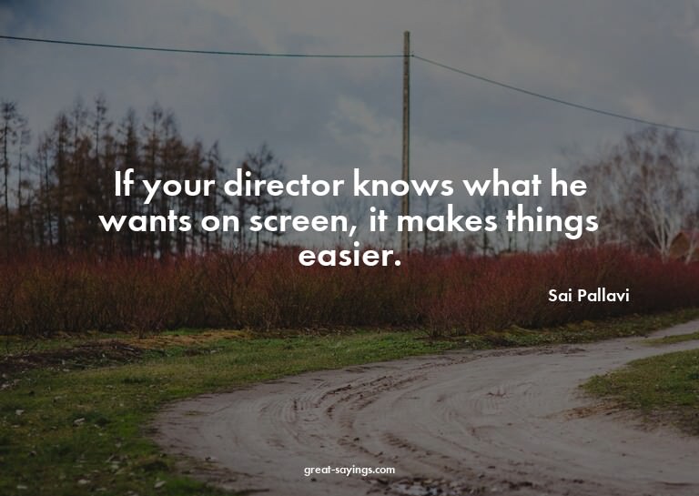 If your director knows what he wants on screen, it make
