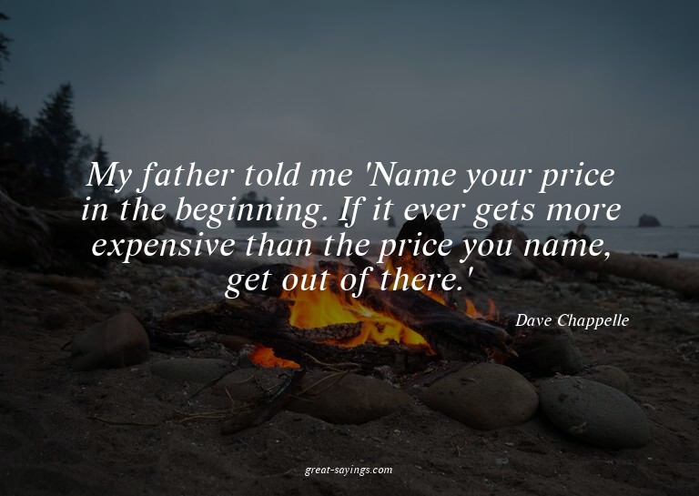 My father told me 'Name your price in the beginning. If