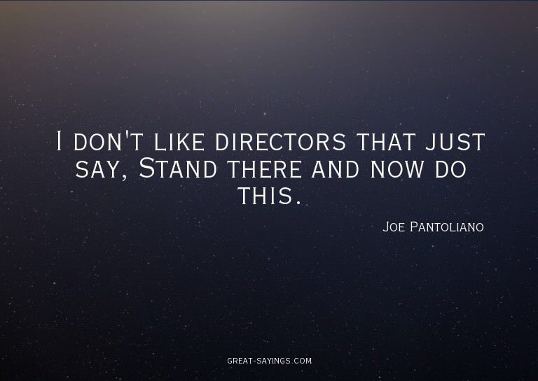 I don't like directors that just say, Stand there and n