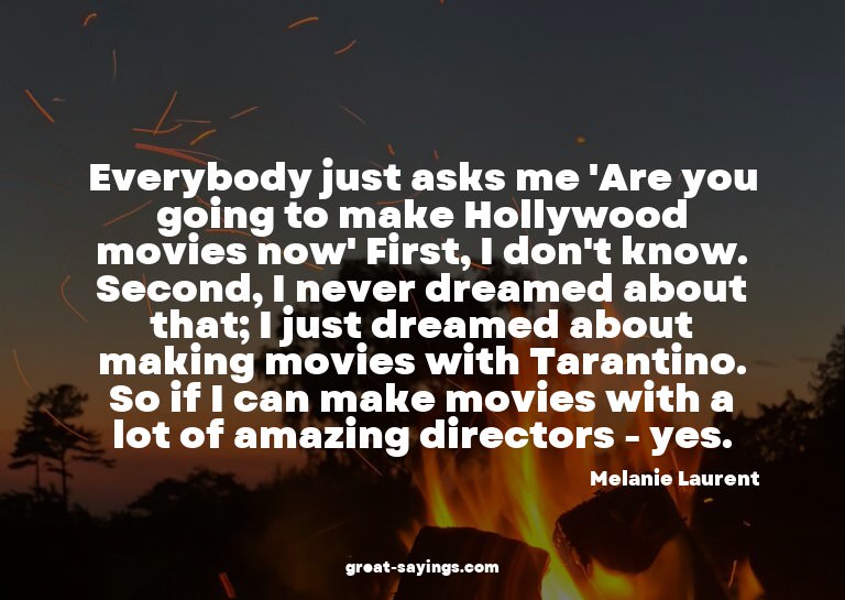 Everybody just asks me 'Are you going to make Hollywood