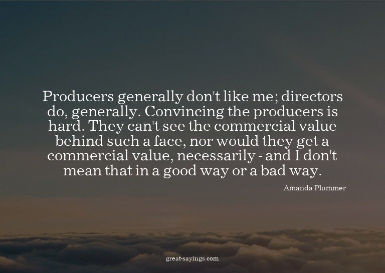 Producers generally don't like me; directors do, genera
