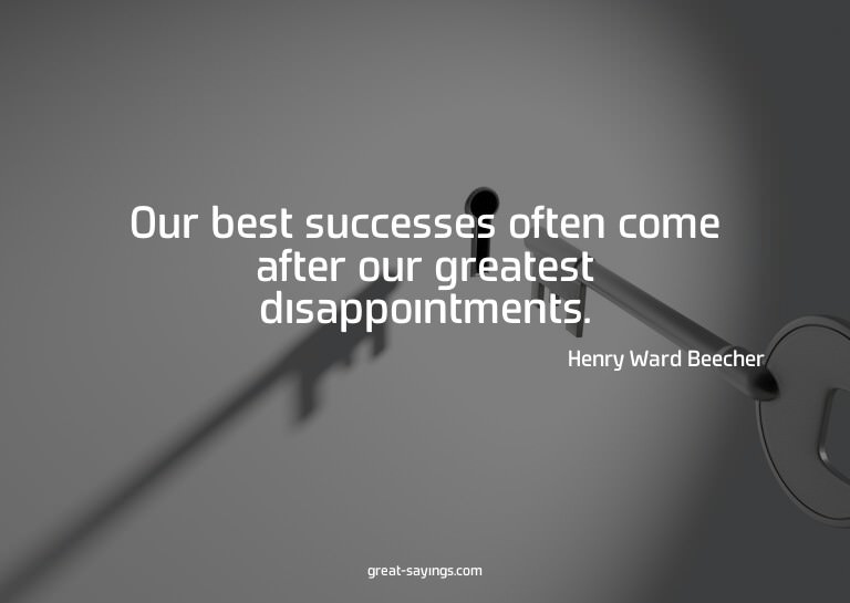 Our best successes often come after our greatest disapp