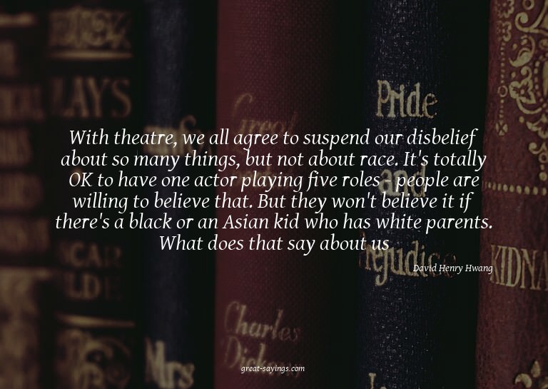 With theatre, we all agree to suspend our disbelief abo