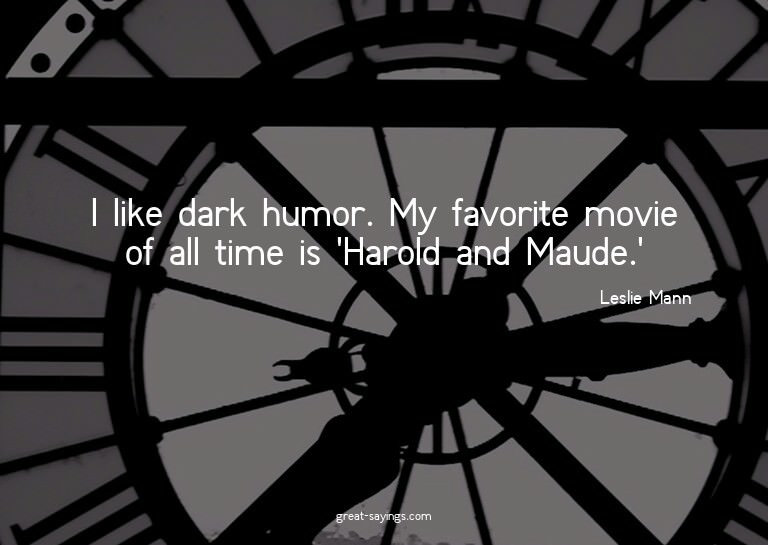I like dark humor. My favorite movie of all time is 'Ha