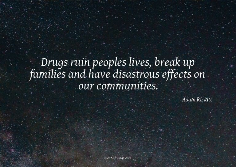 Drugs ruin peoples lives, break up families and have di