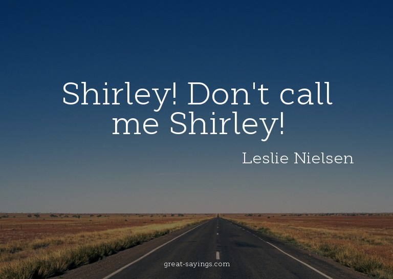 Shirley! Don't call me Shirley!

