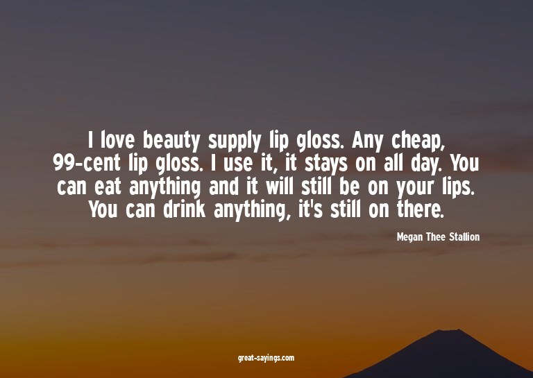 I love beauty supply lip gloss. Any cheap, 99-cent lip