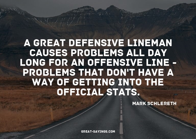 A great defensive lineman causes problems all day long