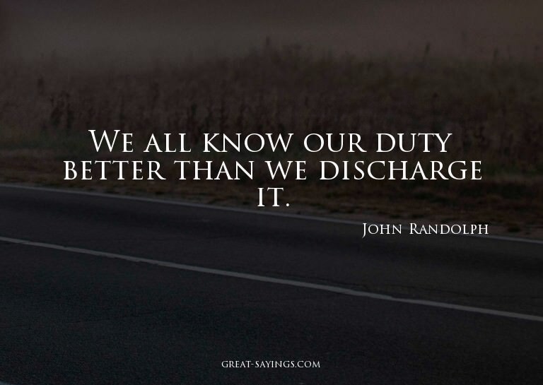 We all know our duty better than we discharge it.

