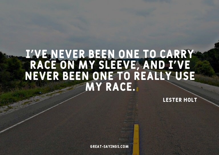 I've never been one to carry race on my sleeve, and I'v
