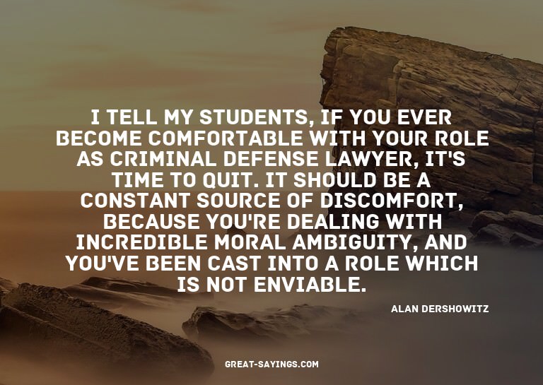 I tell my students, if you ever become comfortable with