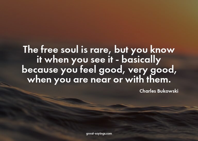 The free soul is rare, but you know it when you see it