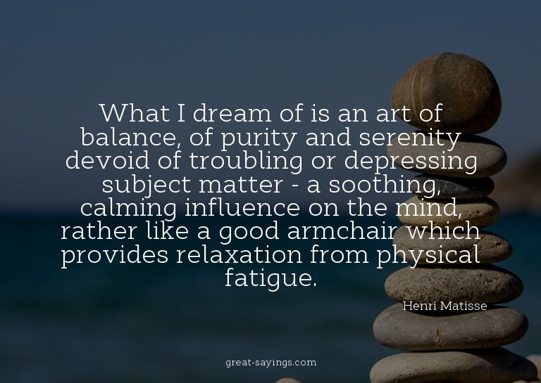 What I dream of is an art of balance, of purity and ser
