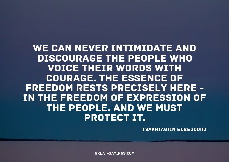 We can never intimidate and discourage the people who v