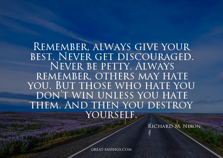 Remember, always give your best. Never get discouraged.