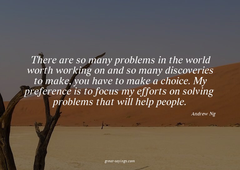 There are so many problems in the world worth working o
