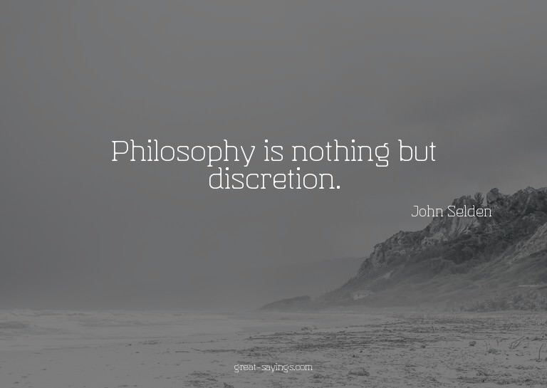 Philosophy is nothing but discretion.

