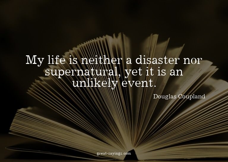 My life is neither a disaster nor supernatural, yet it