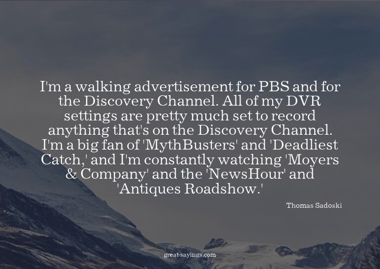 I'm a walking advertisement for PBS and for the Discove