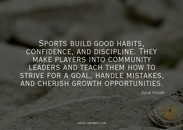 Sports build good habits, confidence, and discipline. T