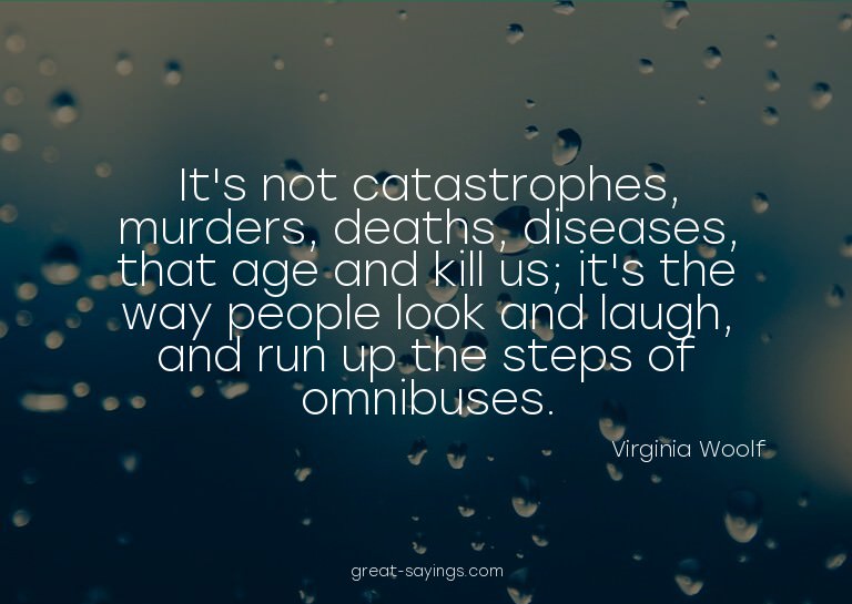 It's not catastrophes, murders, deaths, diseases, that