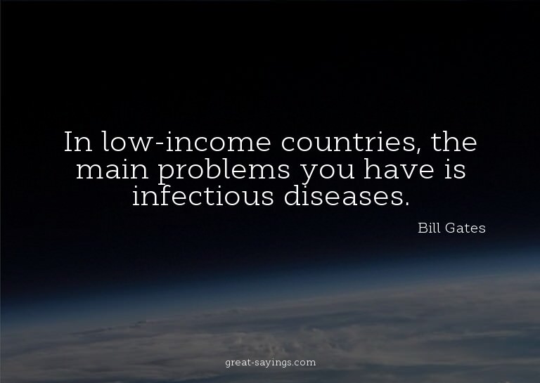 In low-income countries, the main problems you have is