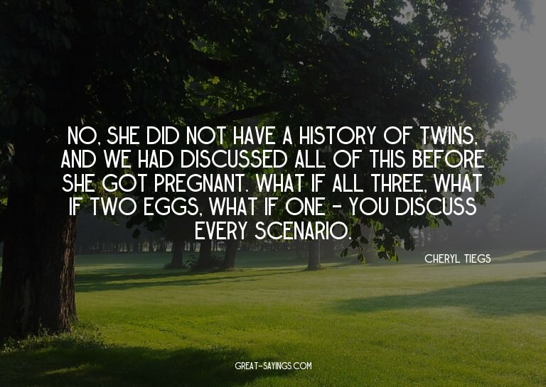No, she did not have a history of twins, and we had dis