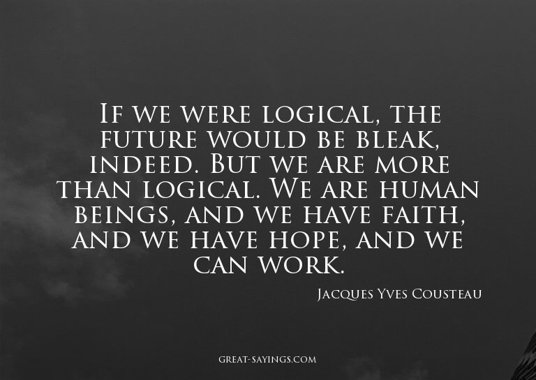If we were logical, the future would be bleak, indeed.