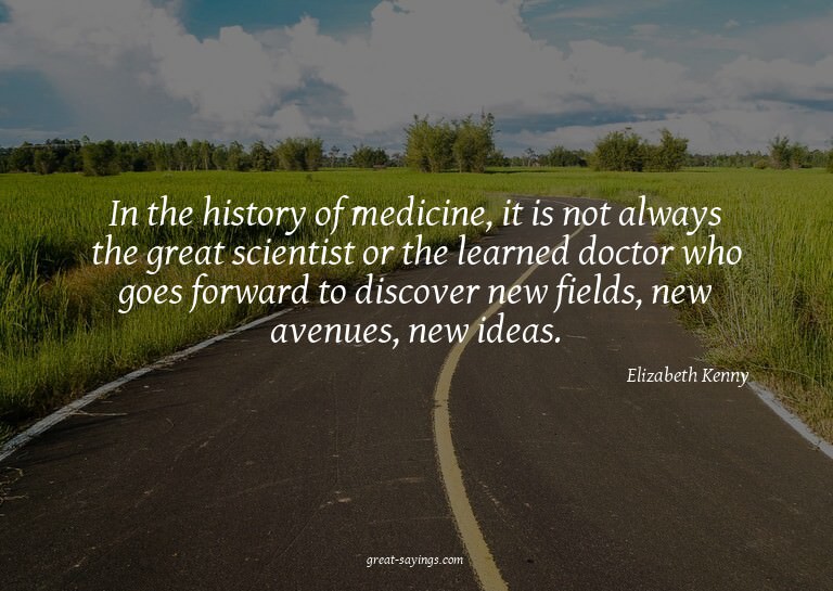 In the history of medicine, it is not always the great