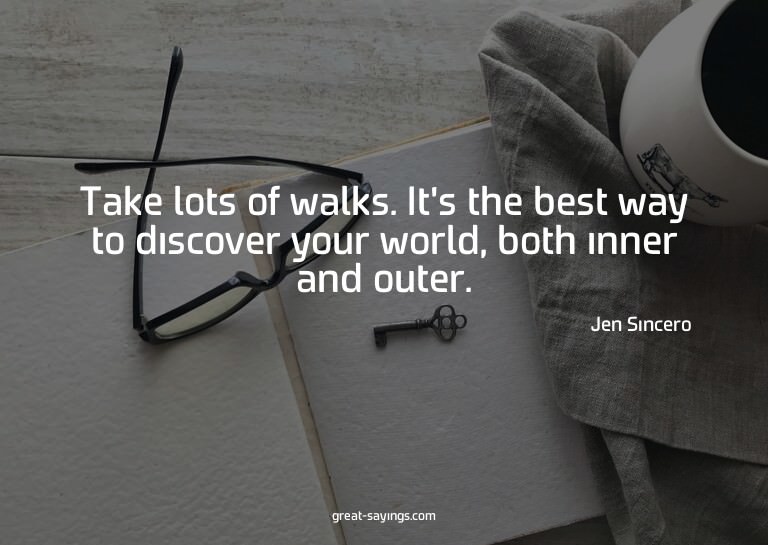 Take lots of walks. It's the best way to discover your