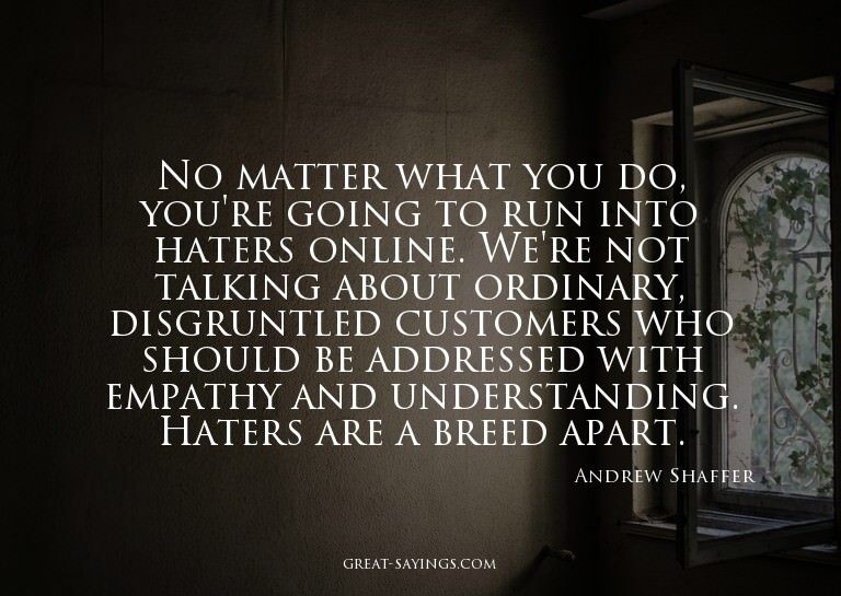 No matter what you do, you're going to run into haters