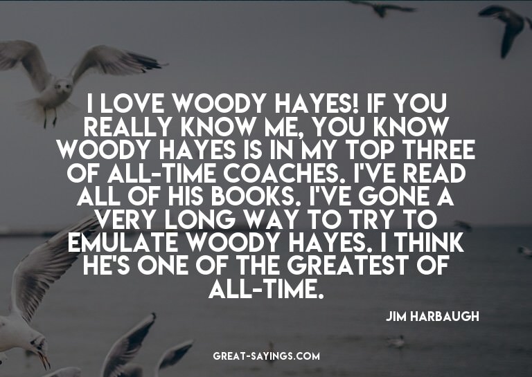 I love Woody Hayes! If you really know me, you know Woo