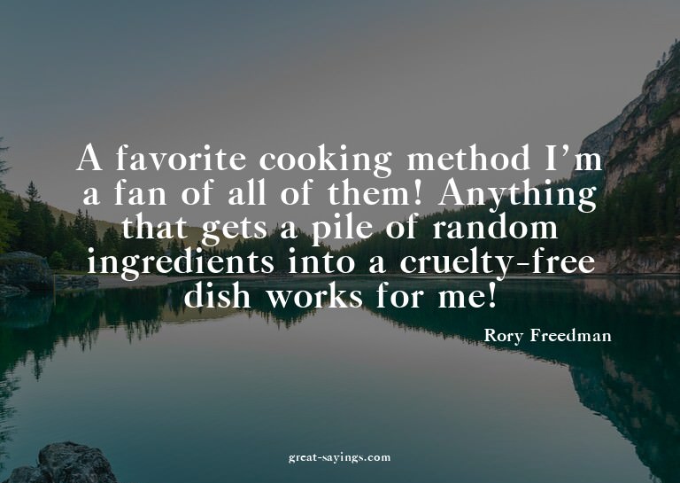A favorite cooking method? I'm a fan of all of them! An